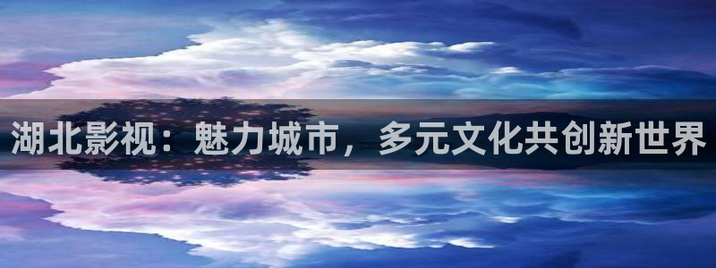 超碰成人在线免费：湖北影视：魅力城市，多元文化共创新世界