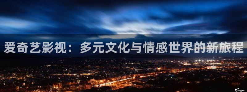 超碰免费91：爱奇艺影视：多元文化与情感世界的新旅程