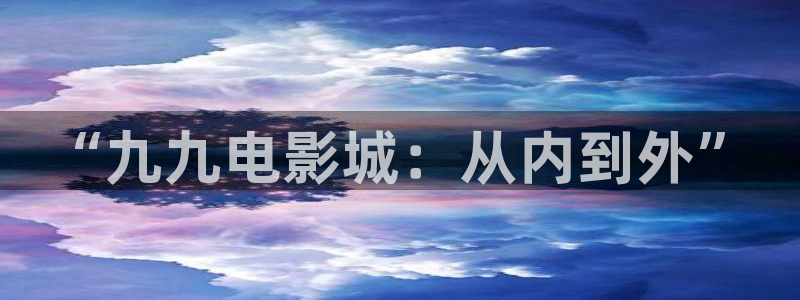 超碰av综合在线：“九九电影城：从内到外”