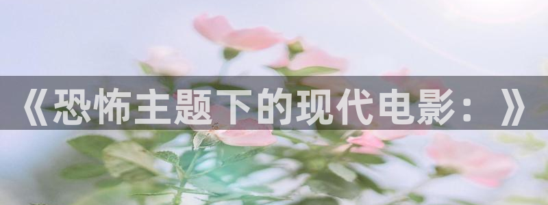 超碰89：《恐怖主题下的现代电影：》
