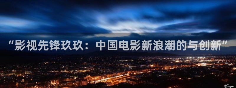 超碰在线www.：“影视先锋玖玖：中国电影新浪潮的与创新”