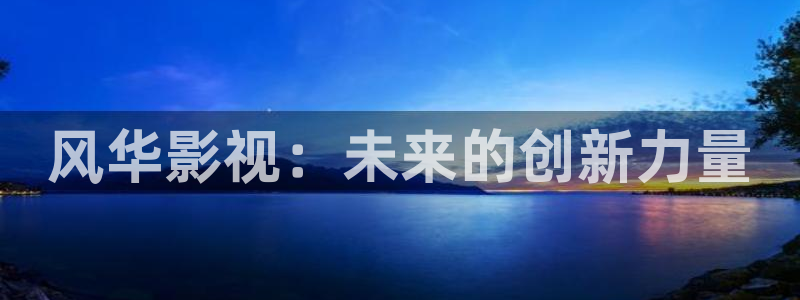 超碰av在线免费：风华影视：未来的创新力量