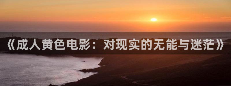 超碰成人在线视频观看：《成人黄色电影：对现实的无能与迷茫》