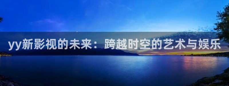 超碰公开在线观看：yy新影视的未来：跨越时空的艺术与娱乐