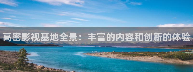 超碰在线97成人：高密影视基地全景：丰富的内容和创新的体验