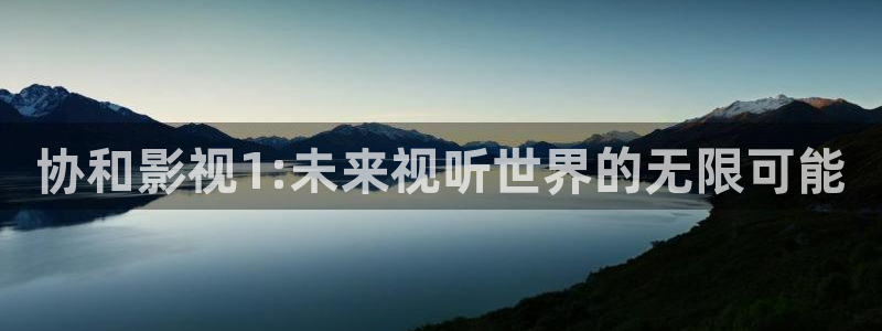 超碰视：协和影视1:未来视听世界的无限可能